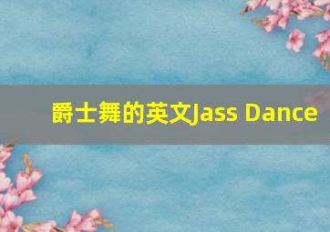 爵士舞的英文Jass Dance